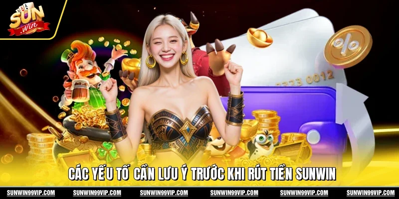 Các yếu tố cần lưu ý trước khi rút tiền Sunwin