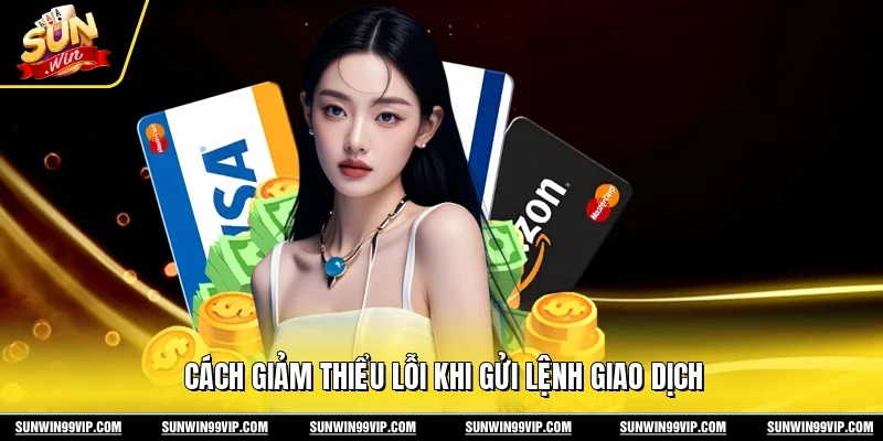 Cách giảm thiểu lỗi khi gửi lệnh giao dịch